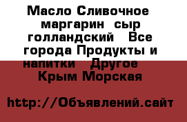 Масло Сливочное ,маргарин ,сыр голландский - Все города Продукты и напитки » Другое   . Крым,Морская